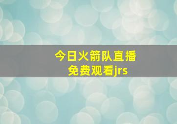 今日火箭队直播免费观看jrs