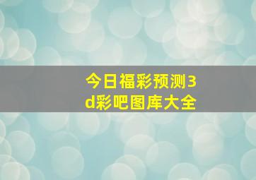 今日福彩预测3d彩吧图库大全