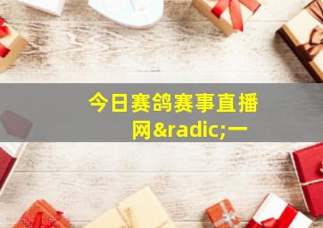 今日赛鸽赛事直播网√一