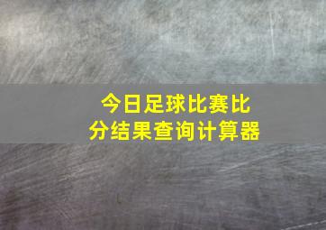 今日足球比赛比分结果查询计算器