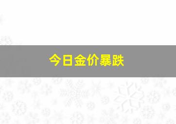 今日金价暴跌