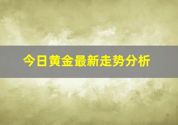 今日黄金最新走势分析