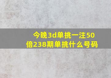 今晚3d单挑一注50倍238期单挑什么号码