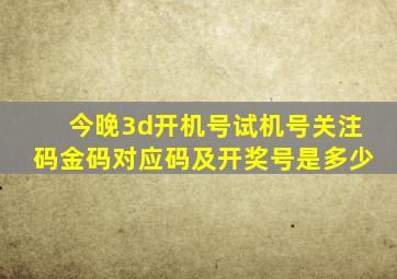 今晚3d开机号试机号关注码金码对应码及开奖号是多少