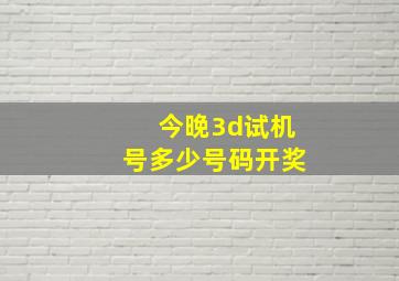 今晚3d试机号多少号码开奖