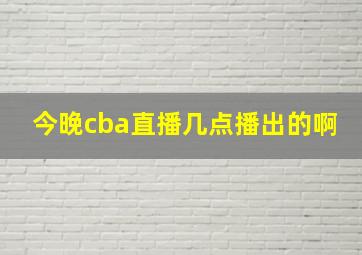 今晚cba直播几点播出的啊