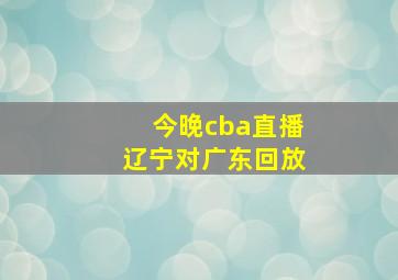 今晚cba直播辽宁对广东回放