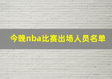 今晚nba比赛出场人员名单