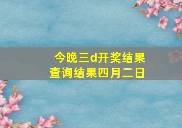 今晚三d开奖结果查询结果四月二日