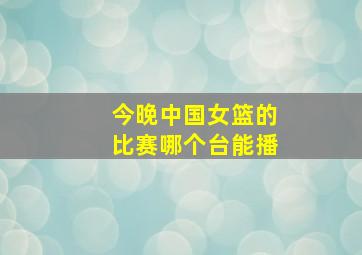 今晚中国女篮的比赛哪个台能播