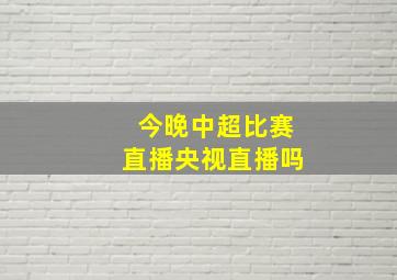 今晚中超比赛直播央视直播吗