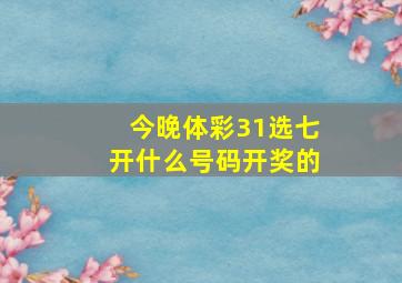 今晚体彩31选七开什么号码开奖的