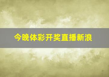 今晚体彩开奖直播新浪