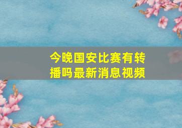 今晚国安比赛有转播吗最新消息视频