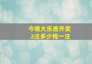 今晚大乐透开奖2注多少钱一注