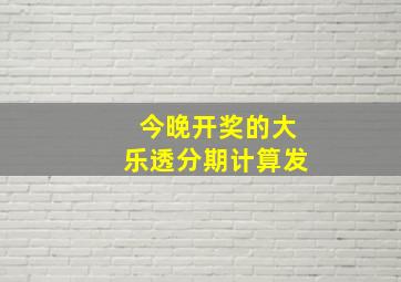 今晚开奖的大乐透分期计算发