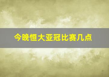 今晚恒大亚冠比赛几点