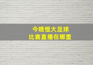 今晚恒大足球比赛直播在哪里