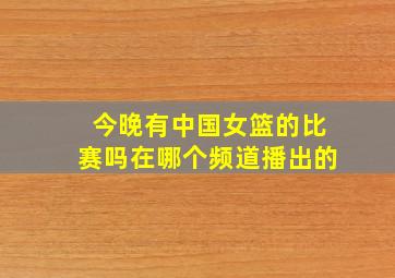 今晚有中国女篮的比赛吗在哪个频道播出的