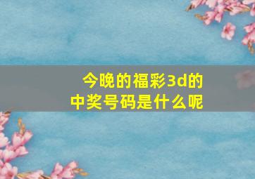 今晚的福彩3d的中奖号码是什么呢