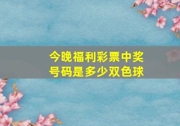 今晚福利彩票中奖号码是多少双色球