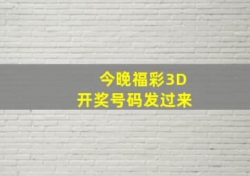 今晚福彩3D开奖号码发过来