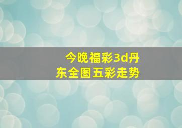 今晚福彩3d丹东全图五彩走势