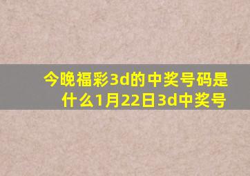 今晚福彩3d的中奖号码是什么1月22日3d中奖号