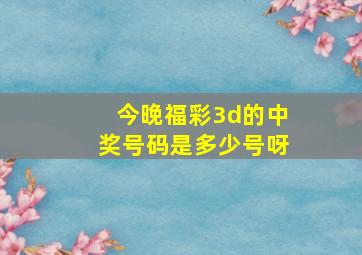 今晚福彩3d的中奖号码是多少号呀