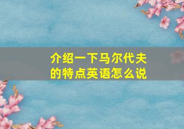 介绍一下马尔代夫的特点英语怎么说