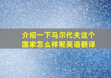 介绍一下马尔代夫这个国家怎么样呢英语翻译