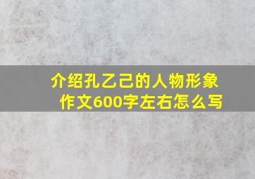 介绍孔乙己的人物形象作文600字左右怎么写