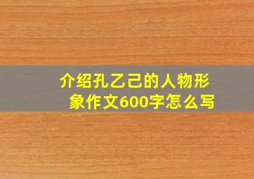 介绍孔乙己的人物形象作文600字怎么写