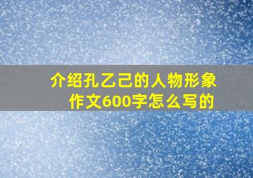 介绍孔乙己的人物形象作文600字怎么写的