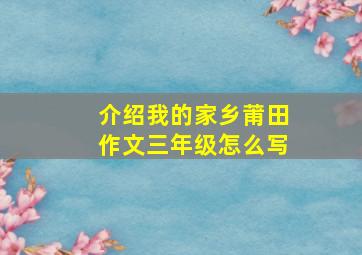 介绍我的家乡莆田作文三年级怎么写