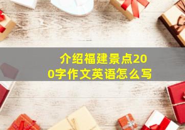 介绍福建景点200字作文英语怎么写