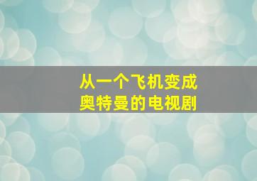 从一个飞机变成奥特曼的电视剧