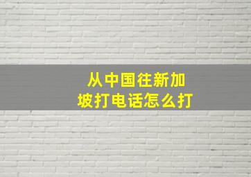 从中国往新加坡打电话怎么打