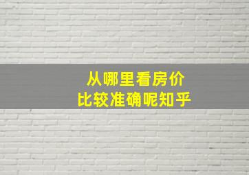 从哪里看房价比较准确呢知乎