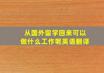 从国外留学回来可以做什么工作呢英语翻译