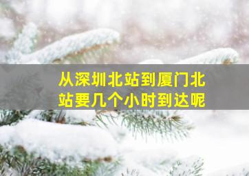 从深圳北站到厦门北站要几个小时到达呢