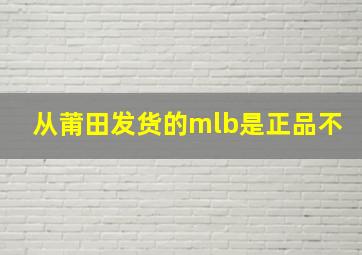 从莆田发货的mlb是正品不