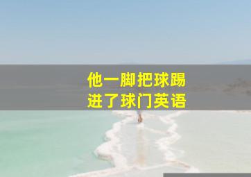 他一脚把球踢进了球门英语