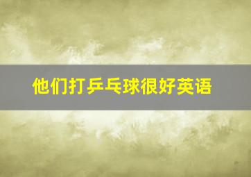 他们打乒乓球很好英语