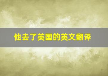 他去了英国的英文翻译