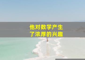 他对数学产生了浓厚的兴趣