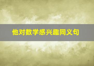 他对数学感兴趣同义句