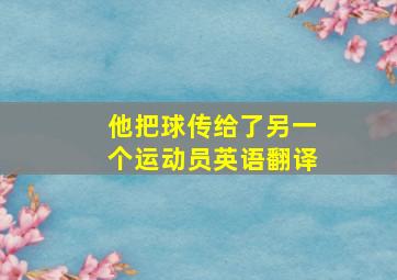 他把球传给了另一个运动员英语翻译