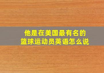 他是在美国最有名的篮球运动员英语怎么说