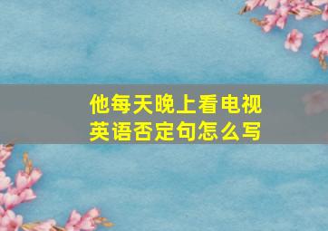 他每天晚上看电视英语否定句怎么写